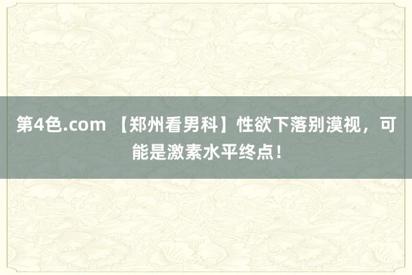 第4色.com 【郑州看男科】性欲下落别漠视，可能是激素水平终点！
