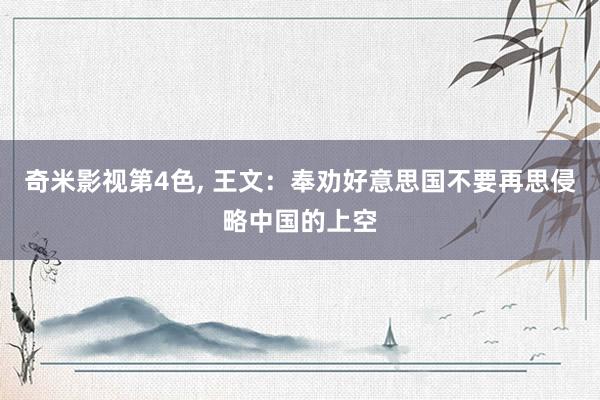 奇米影视第4色， 王文：奉劝好意思国不要再思侵略中国的上空