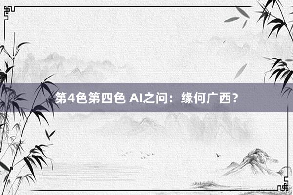 第4色第四色 AI之问：缘何广西？