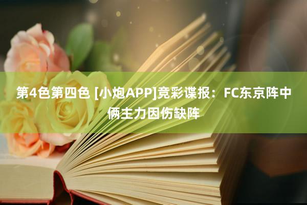 第4色第四色 [小炮APP]竞彩谍报：FC东京阵中俩主力因伤缺阵