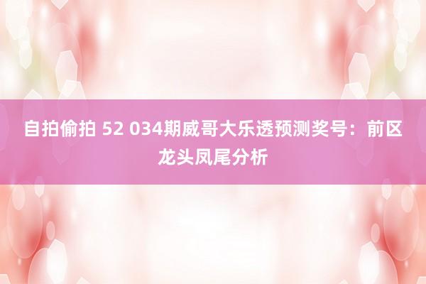 自拍偷拍 52 034期威哥大乐透预测奖号：前区龙头凤尾分析