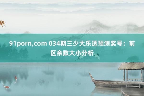 91porn，com 034期三少大乐透预测奖号：前区余数大小分析