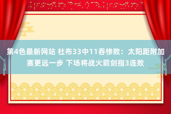 第4色最新网站 杜布33中11吞惨败：太阳距附加赛更远一步 下场将战火箭剑指3连败