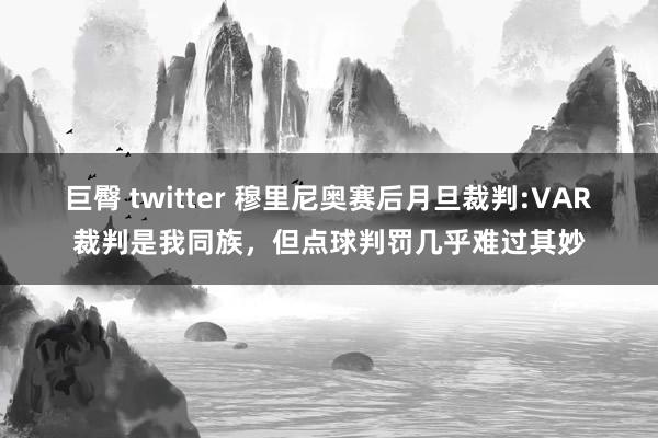 巨臀 twitter 穆里尼奥赛后月旦裁判:VAR裁判是我同族，但点球判罚几乎难过其妙