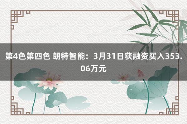 第4色第四色 朗特智能：3月31日获融资买入353.06万元