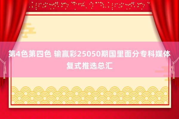 第4色第四色 输赢彩25050期国里面分专科媒体复式推选总汇