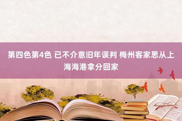第四色第4色 已不介意旧年误判 梅州客家思从上海海港拿分回家