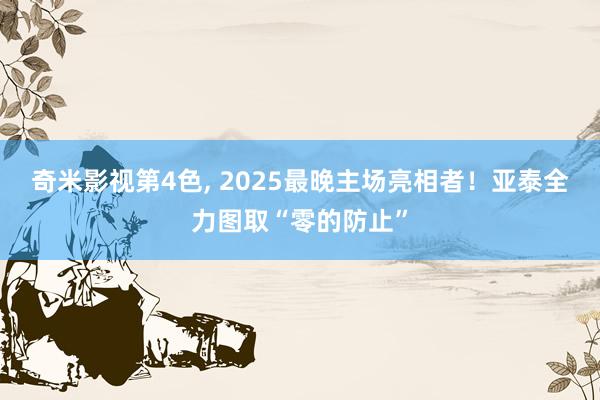 奇米影视第4色， 2025最晚主场亮相者！亚泰全力图取“零的防止”