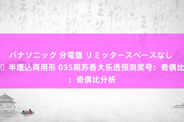 パナソニック 分電盤 リミッタースペースなし 露出・半埋込両用形 035期苏香大乐透预测奖号：奇偶比分析