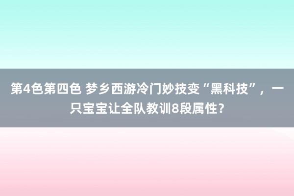 第4色第四色 梦乡西游冷门妙技变“黑科技”，一只宝宝让全队教训8段属性？