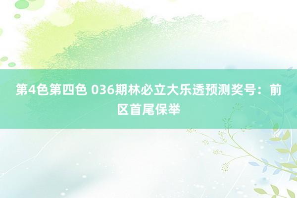 第4色第四色 036期林必立大乐透预测奖号：前区首尾保举