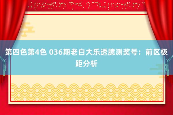 第四色第4色 036期老白大乐透臆测奖号：前区极距分析
