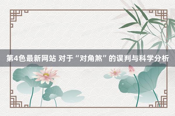 第4色最新网站 对于“对角煞”的误判与科学分析