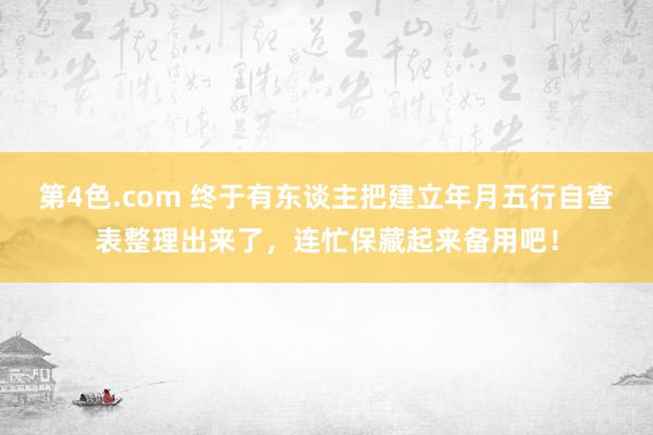 第4色.com 终于有东谈主把建立年月五行自查表整理出来了，连忙保藏起来备用吧！