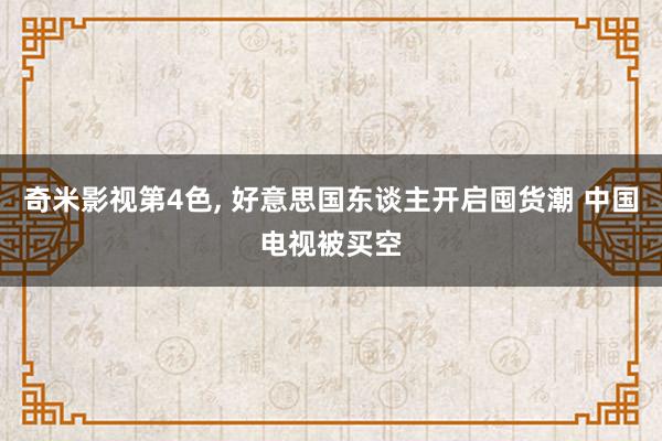 奇米影视第4色, 好意思国东谈主开启囤货潮 中国电视被买空