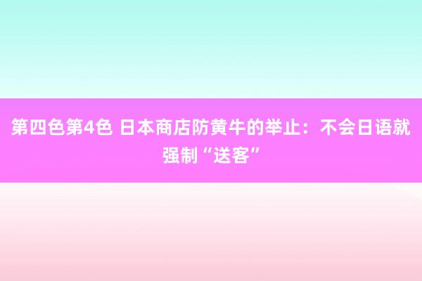 第四色第4色 日本商店防黄牛的举止：不会日语就强制“送客”