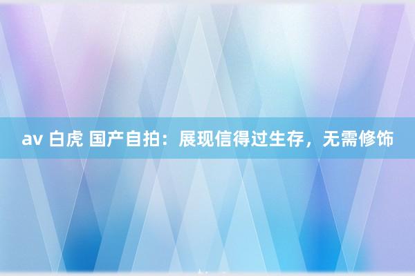av 白虎 国产自拍：展现信得过生存，无需修饰
