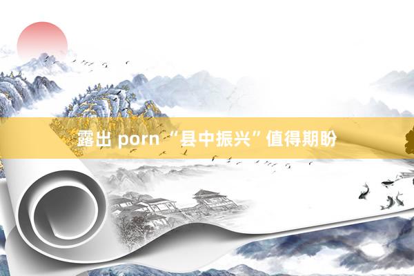 露出 porn “县中振兴”值得期盼