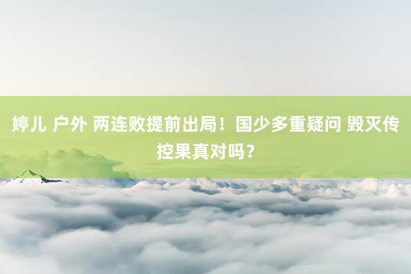 婷儿 户外 两连败提前出局！国少多重疑问 毁灭传控果真对吗？