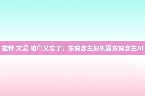 推特 文爱 咱们又忘了，东说念主形机器东说念主AI