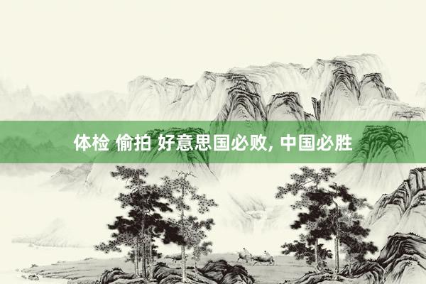 体检 偷拍 好意思国必败， 中国必胜