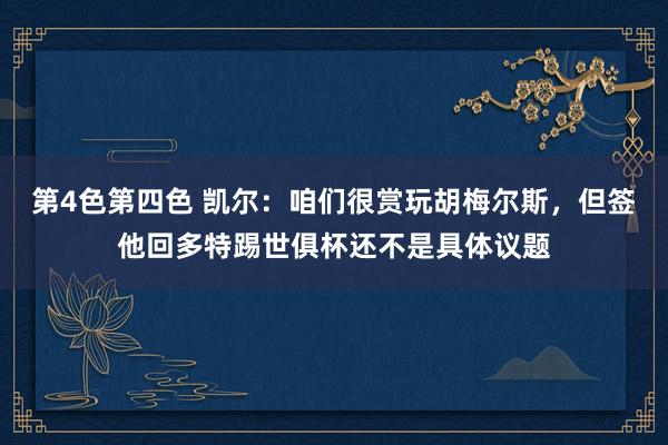 第4色第四色 凯尔：咱们很赏玩胡梅尔斯，但签他回多特踢世俱杯还不是具体议题