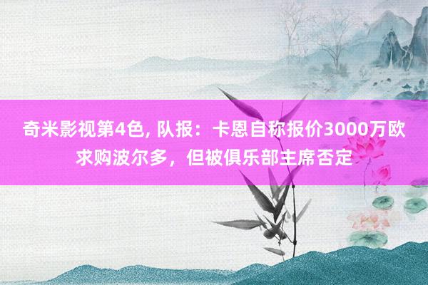 奇米影视第4色， 队报：卡恩自称报价3000万欧求购波尔多，但被俱乐部主席否定