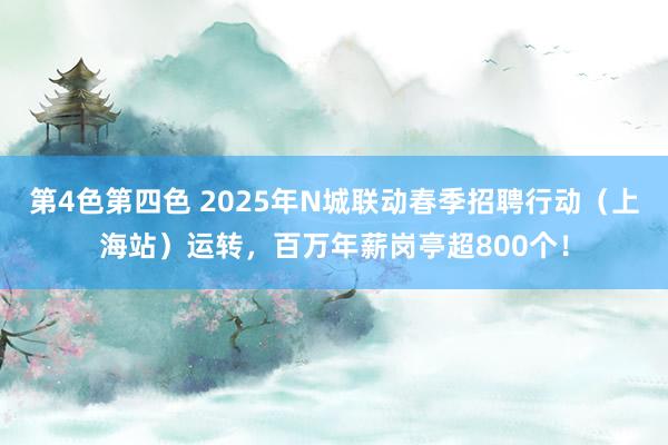 第4色第四色 2025年N城联动春季招聘行动（上海站）运转，百万年薪岗亭超800个！