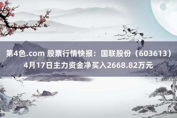 第4色.com 股票行情快报：国联股份（603613）4月17日主力资金净买入2668.82万元