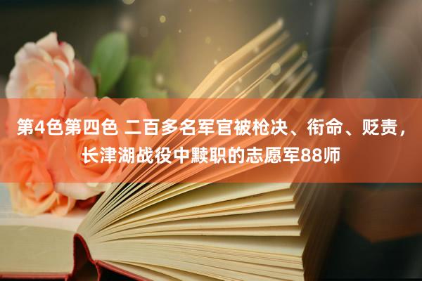 第4色第四色 二百多名军官被枪决、衔命、贬责，长津湖战役中黩职的志愿军88师
