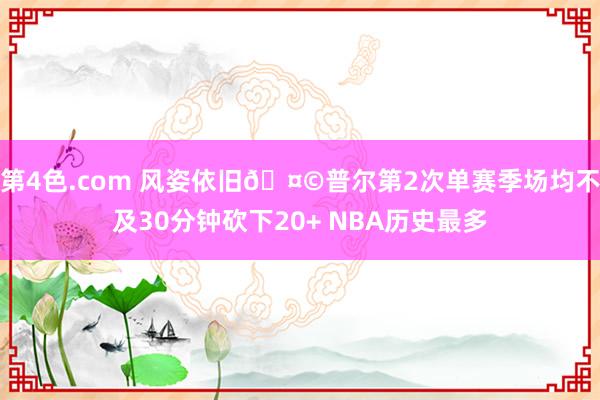 第4色.com 风姿依旧🤩普尔第2次单赛季场均不及30分钟砍下20+ NBA历史最多