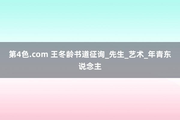 第4色.com 王冬龄书道征询_先生_艺术_年青东说念主