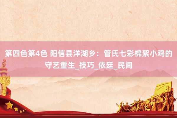 第四色第4色 阳信县洋湖乡：管氏七彩棉絮小鸡的守艺重生_技巧_依廷_民间