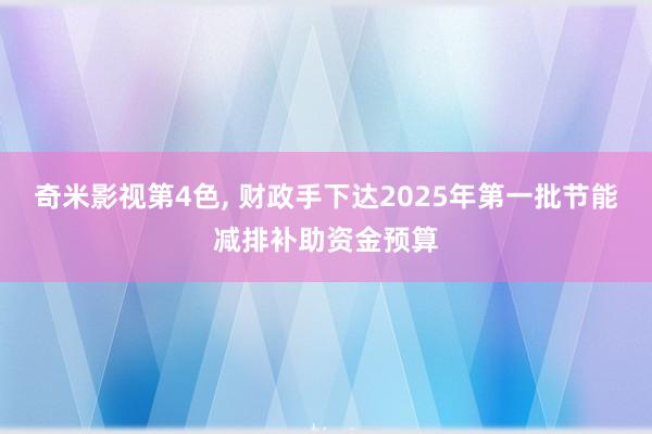 奇米影视第4色， 财政手下达2025年第一批节能减排补助资金预算