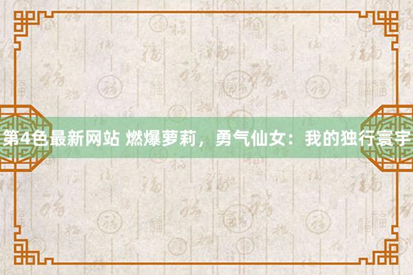 第4色最新网站 燃爆萝莉，勇气仙女：我的独行寰宇