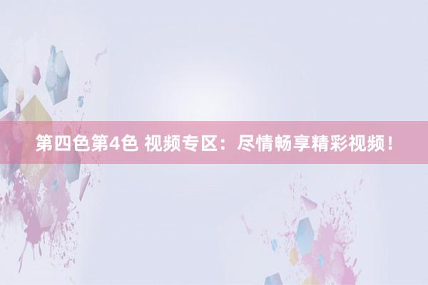 第四色第4色 视频专区：尽情畅享精彩视频！