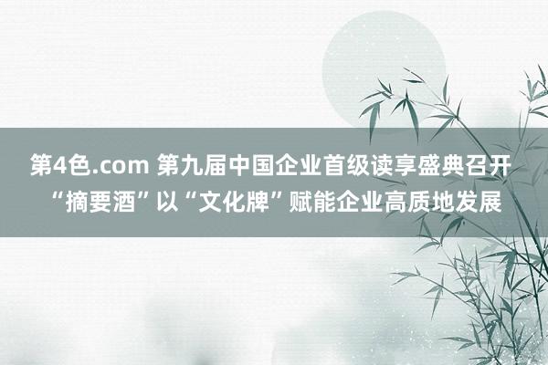 第4色.com 第九届中国企业首级读享盛典召开 “摘要酒”以“文化牌”赋能企业高质地发展