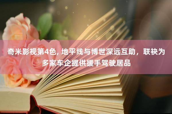 奇米影视第4色， 地平线与博世深远互助，联袂为多家车企提供援手驾驶居品