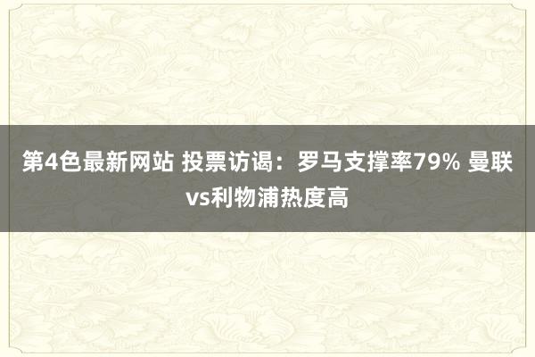 第4色最新网站 投票访谒：罗马支撑率79% 曼联vs利物浦热度高