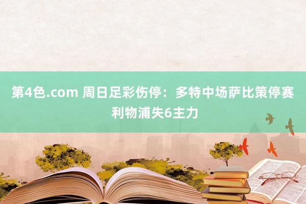 第4色.com 周日足彩伤停：多特中场萨比策停赛 利物浦失6主力