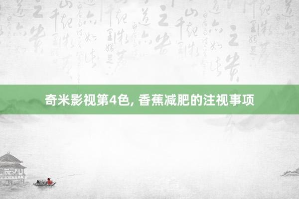 奇米影视第4色， 香蕉减肥的注视事项