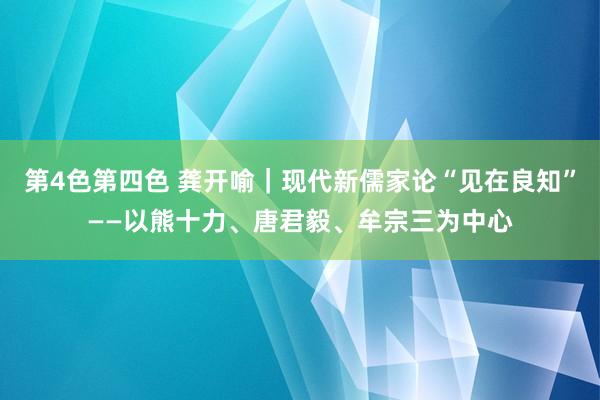 第4色第四色 龚开喻｜现代新儒家论“见在良知”——以熊十力、唐君毅、牟宗三为中心