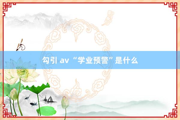 勾引 av “学业预警”是什么