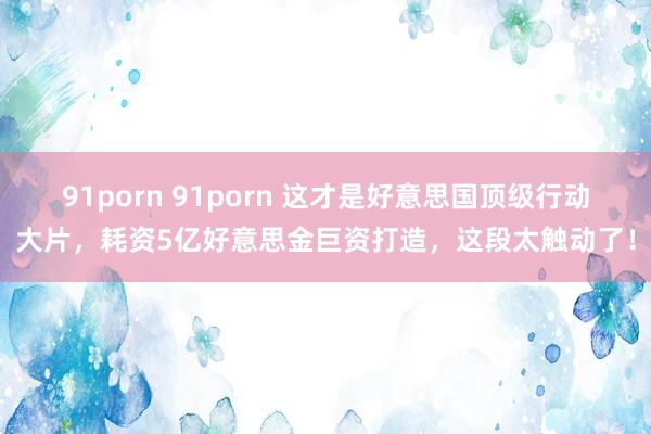 91porn 91porn 这才是好意思国顶级行动大片，耗资5亿好意思金巨资打造，这段太触动了！